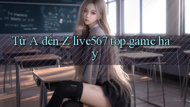 Từ A đến Z live567 top game hay