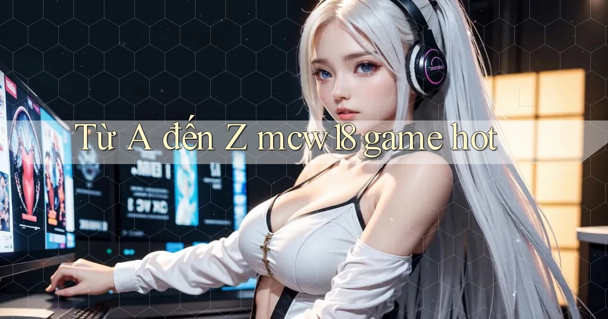 Từ A đến Z mcw18 game hot