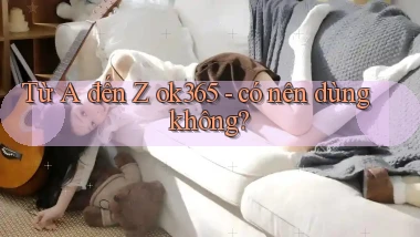 Từ A đến Z ok365   có nên dùng không