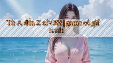 Từ A đến Z sfv388 game có giftcode