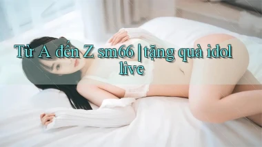 Từ A đến Z sm66 tặng quà idol live