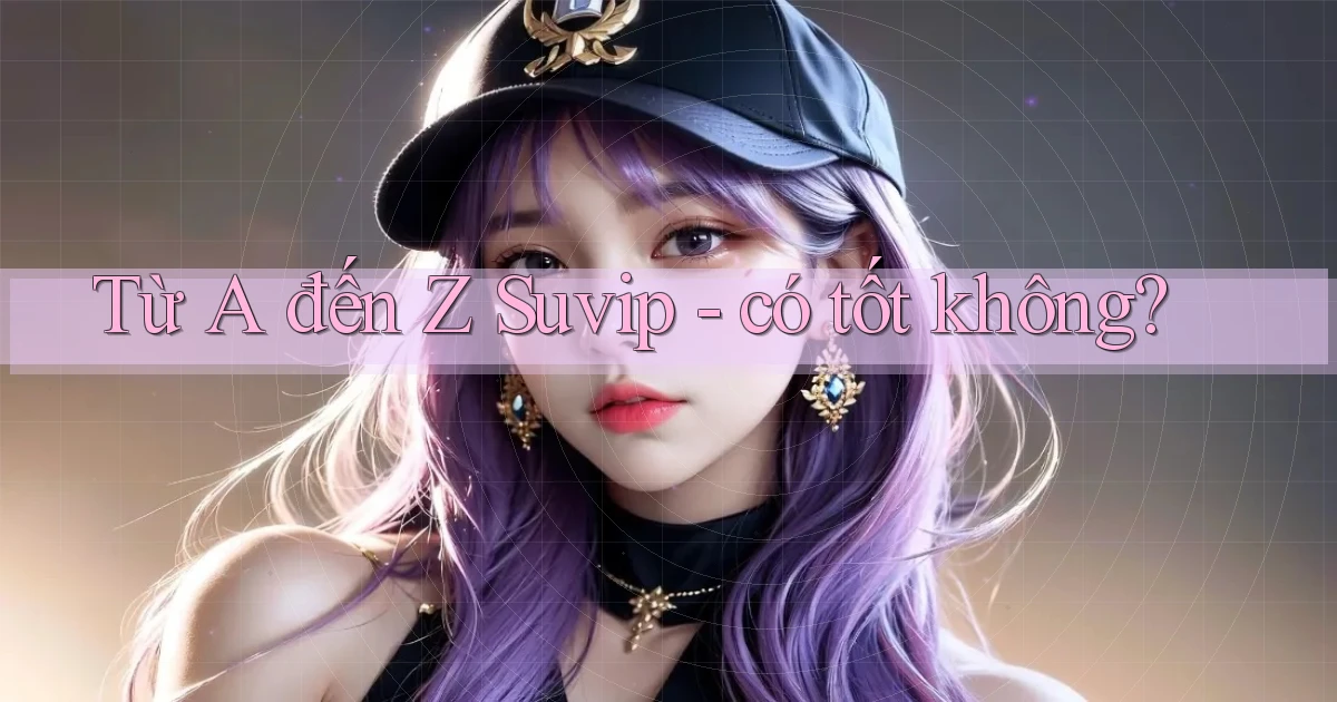 Từ A đến Z Suvip   có tốt không