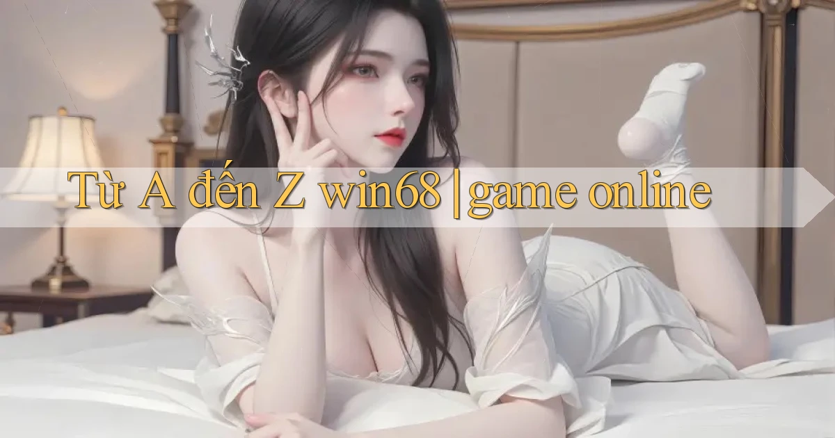 Từ A đến Z win68 game online