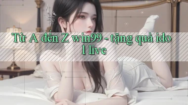 Từ A đến Z win99   tặng quà idol live