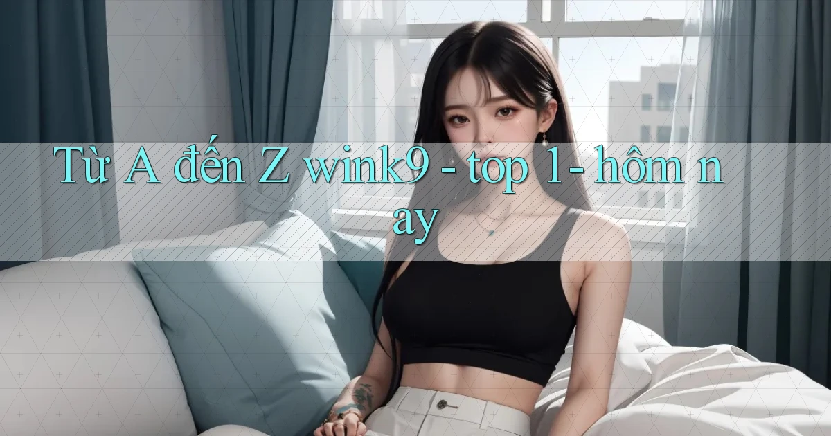 Từ A đến Z wink9   top 1   hôm nay