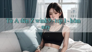 Từ A đến Z wink9   top 1   hôm nay