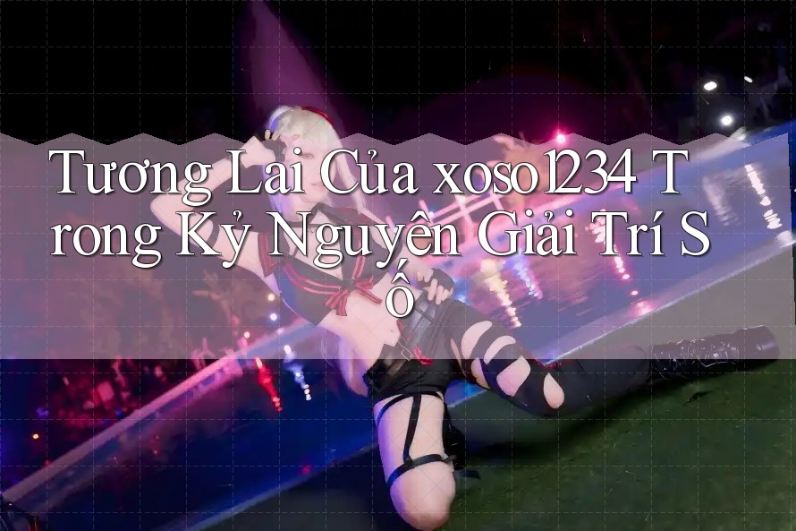 Tương Lai Của xoso1234 Trong Kỷ Nguyên Giải Trí Số Tương Lai Của xoso1234 Trong Kỷ Nguyên Giải Trí Số