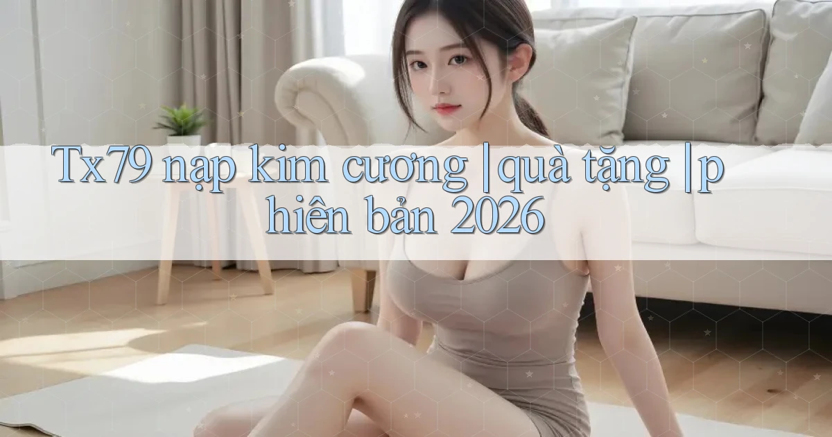 Tx79 nạp kim cương quà tặng phiên bản 2026