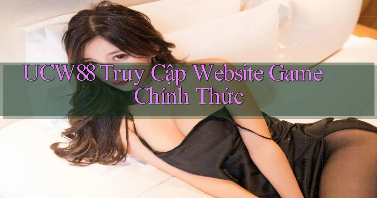 ucw88   Truy Cập Website Game ｜ Chính Thức