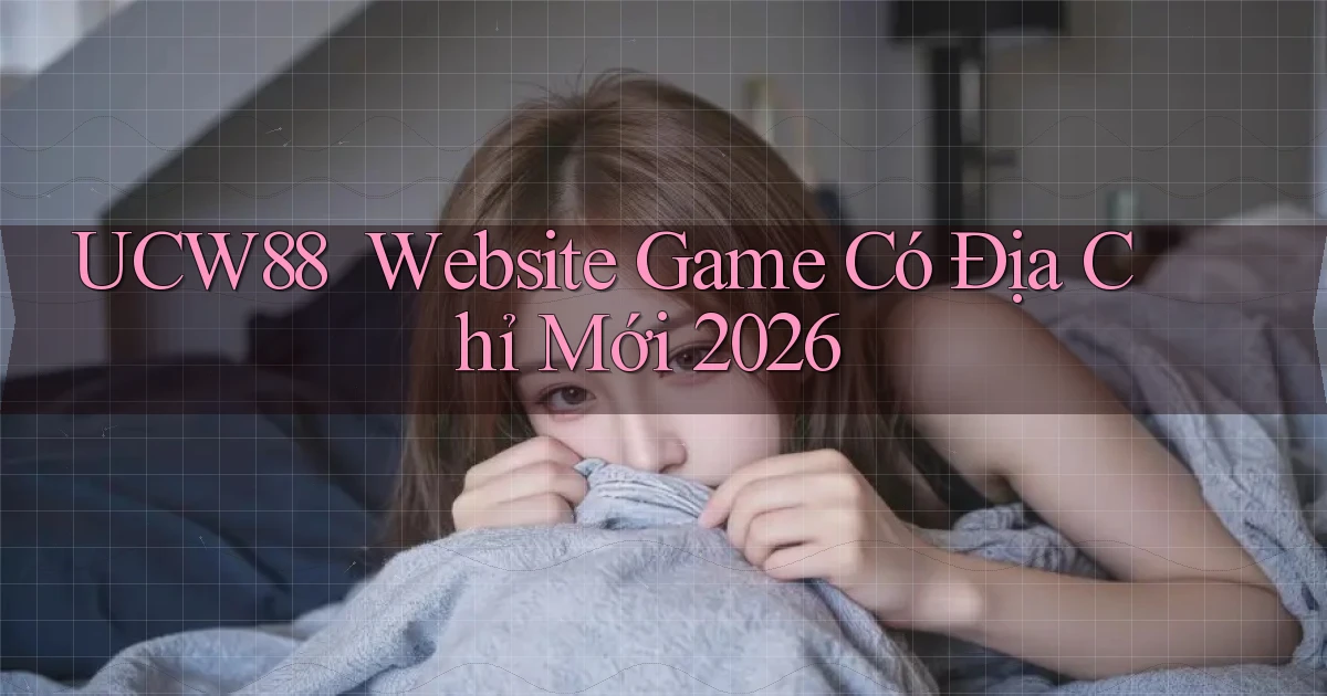ucw88 ｜ Website Game Có Địa Chỉ Mới 2026