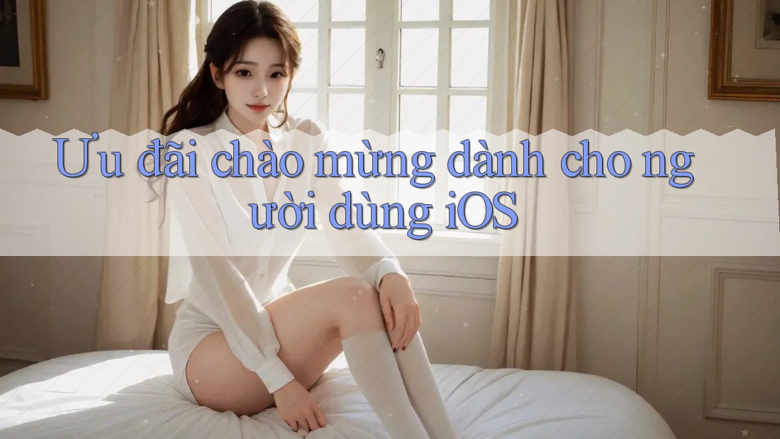 Ưu đãi chào mừng dành cho người dùng iOS