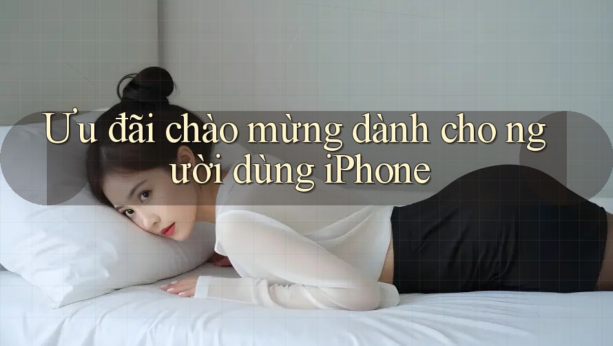 Ưu đãi chào mừng dành cho người dùng iPhone