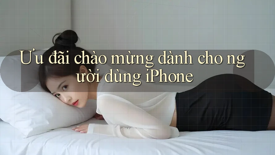 Ưu đãi chào mừng dành cho người dùng iPhone