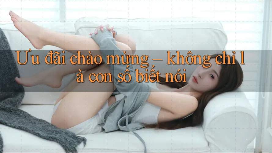 Ưu đãi chào mừng – không chỉ là con số biết nói Ưu đãi chào mừng – không chỉ là con số biết nói