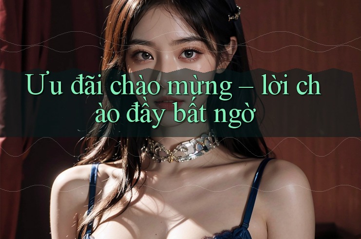 Ưu đãi chào mừng – lời chào đầy bất ngờ Ưu đãi chào mừng – lời chào đầy bất ngờ
