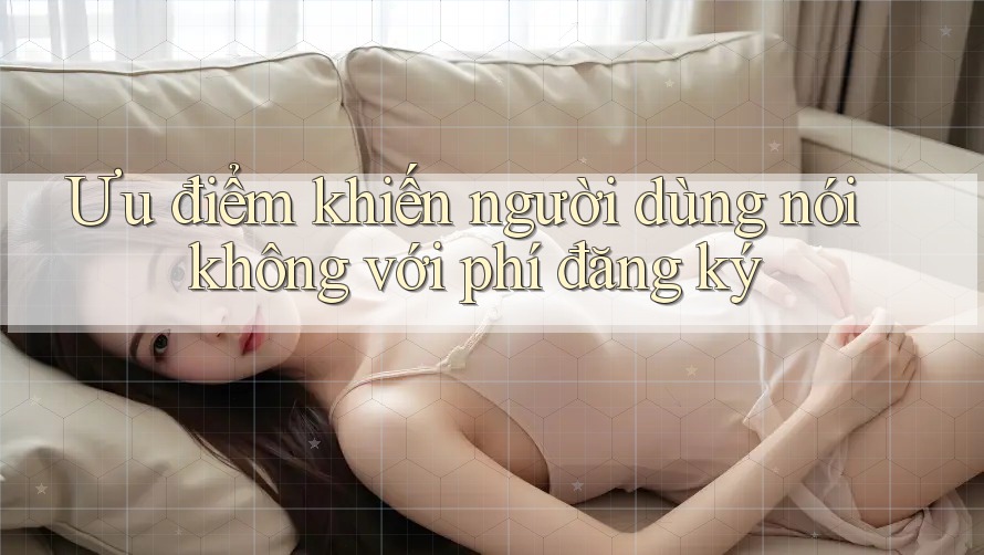 Ưu điểm khiến người dùng nói không với phí đăng ký Ưu điểm khiến người dùng nói không với phí đăng ký
