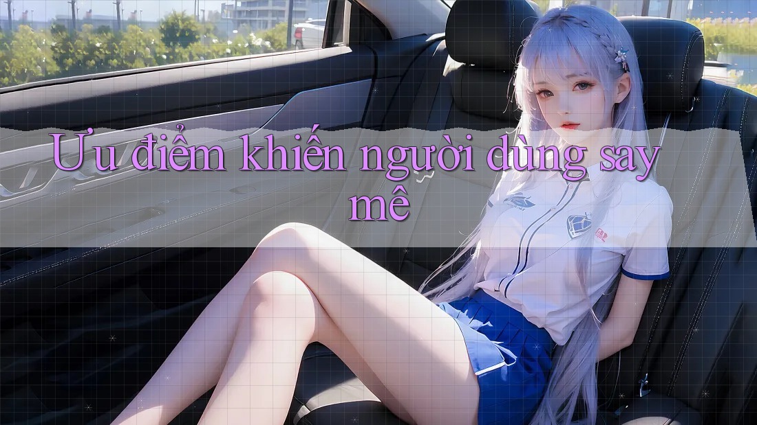 Ưu điểm khiến người dùng say mê Ưu điểm khiến người dùng say mê