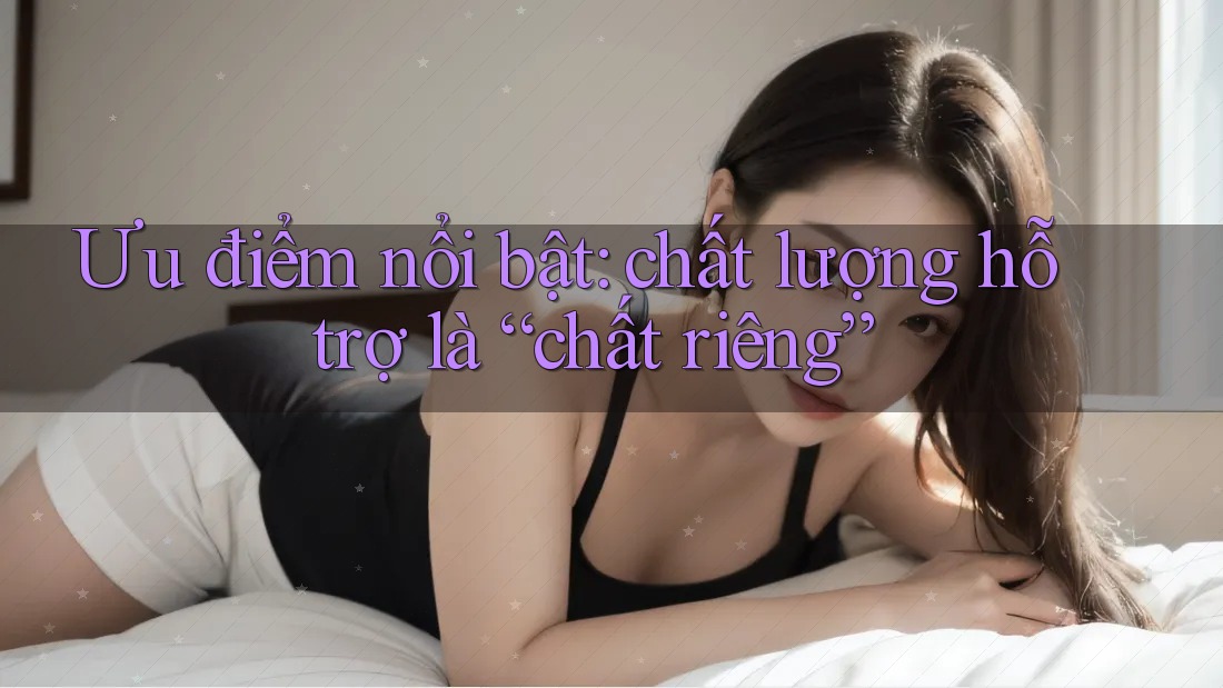 Ưu điểm nổi bật: chất lượng hỗ trợ là “chất riêng” Ưu điểm nổi bật: chất lượng hỗ trợ là “chất riêng”