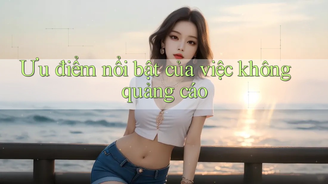 Ưu điểm nổi bật của việc không quảng cáo Ưu điểm nổi bật của việc không quảng cáo