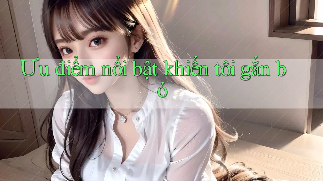 Ưu điểm nổi bật khiến tôi gắn bó Ưu điểm nổi bật khiến tôi gắn bó