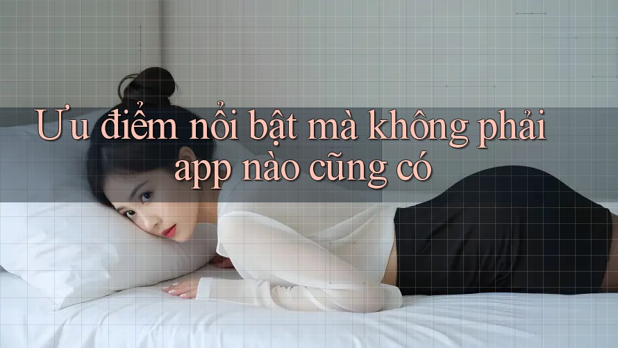 Ưu điểm nổi bật mà không phải app nào cũng có Ưu điểm nổi bật mà không phải app nào cũng có