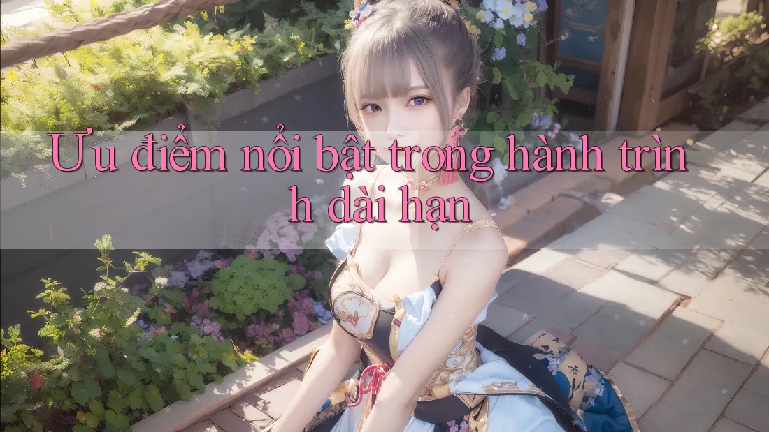 Ưu điểm nổi bật trong hành trình dài hạn