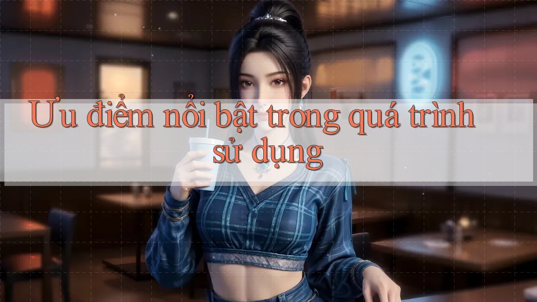 Ưu điểm nổi bật trong quá trình sử dụng
