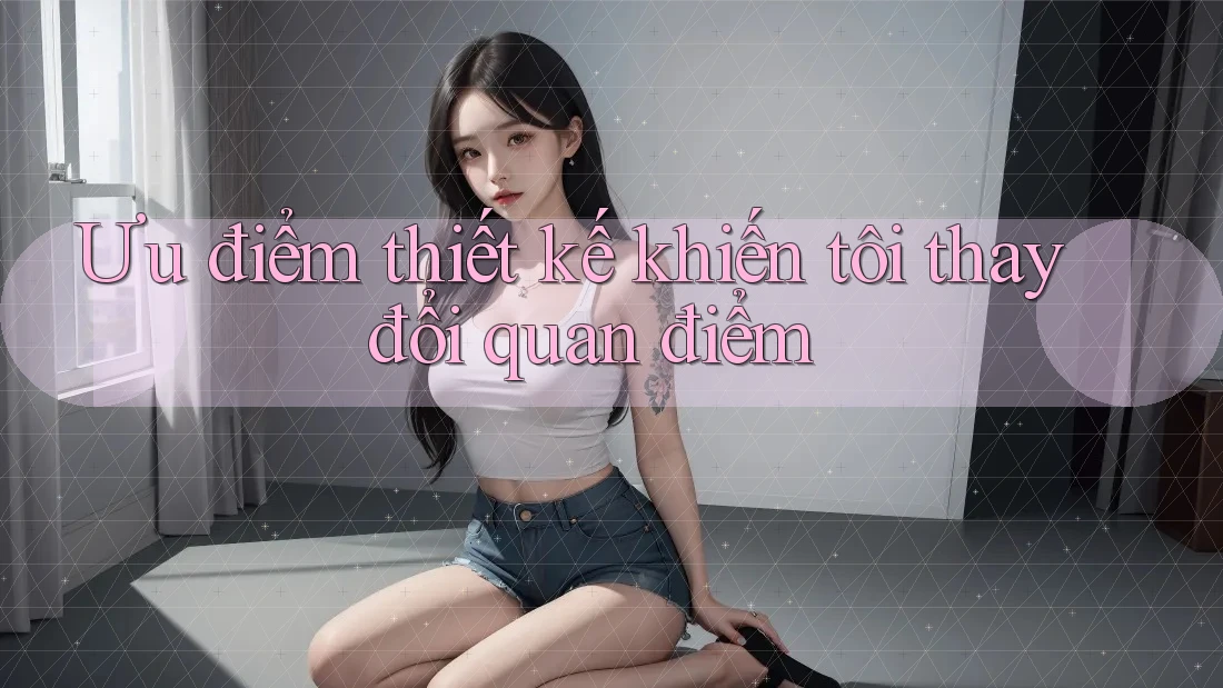 Ưu điểm thiết kế khiến tôi thay đổi quan điểm Ưu điểm thiết kế khiến tôi thay đổi quan điểm