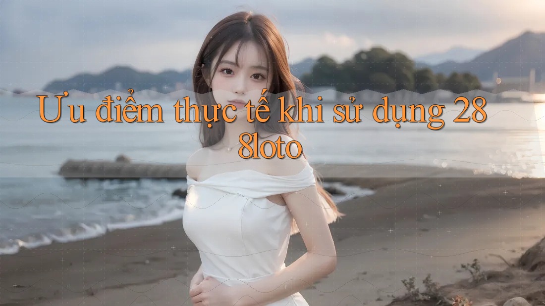 Ưu điểm thực tế khi sử dụng 288loto