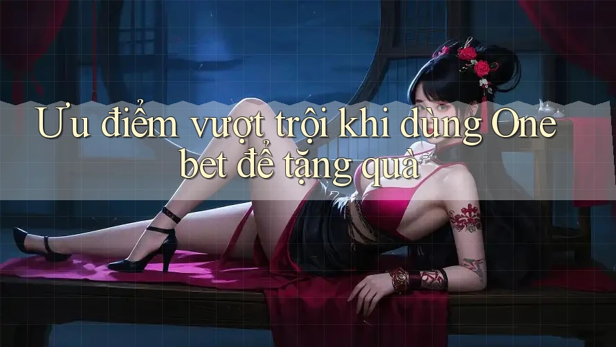 Ưu điểm vượt trội khi dùng Onebet để tặng quà