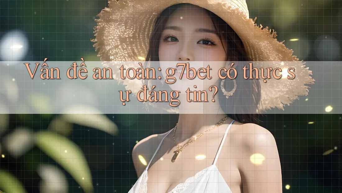 Vấn đề an toàn: g7bet có thực sự đáng tin? Vấn đề an toàn: g7bet có thực sự đáng tin?