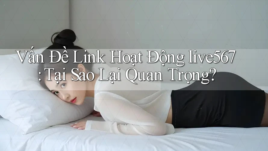 Vấn Đề Link Hoạt Động live567: Tại Sao Lại Quan Trọng? Vấn Đề Link Hoạt Động live567: Tại Sao Lại Quan Trọng?