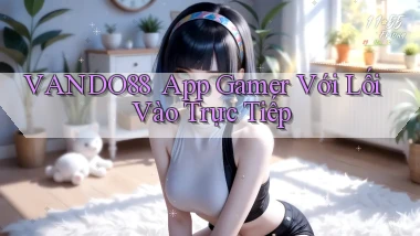 vando88 ｜ App Gamer Với Lối Vào Trực Tiếp