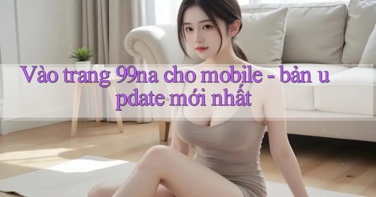Vào trang 99na cho mobile   bản update mới nhất