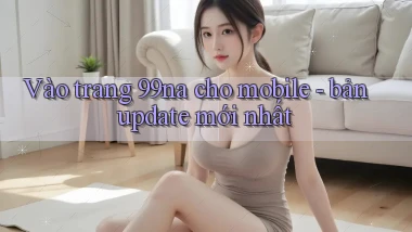 Vào trang 99na cho mobile   bản update mới nhất
