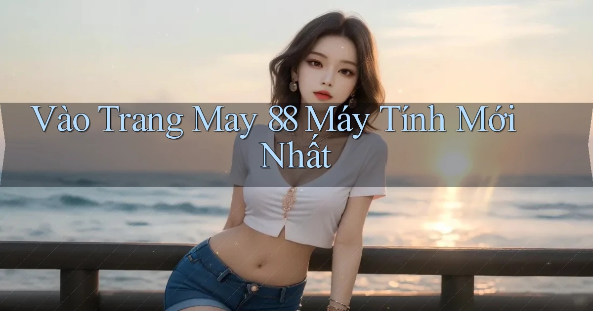 vào trang may 88 máy tính mới nhất