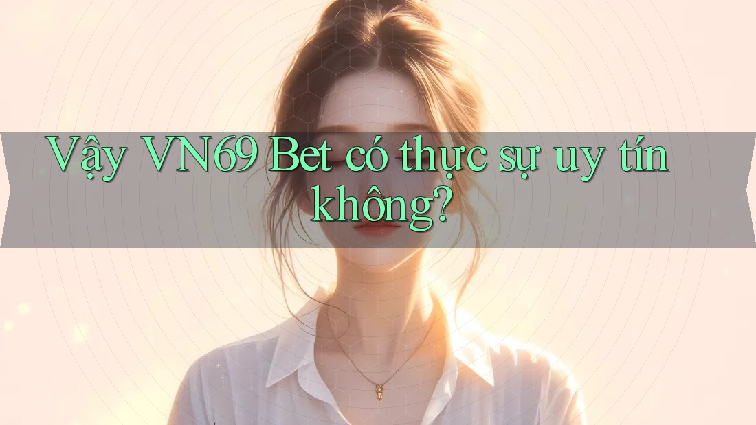 Vậy VN69 Bet có thực sự uy tín không?