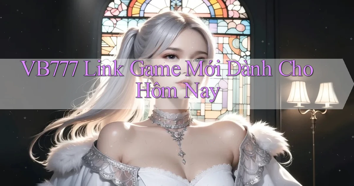vb777   Link Game Mới Dành Cho Hôm Nay