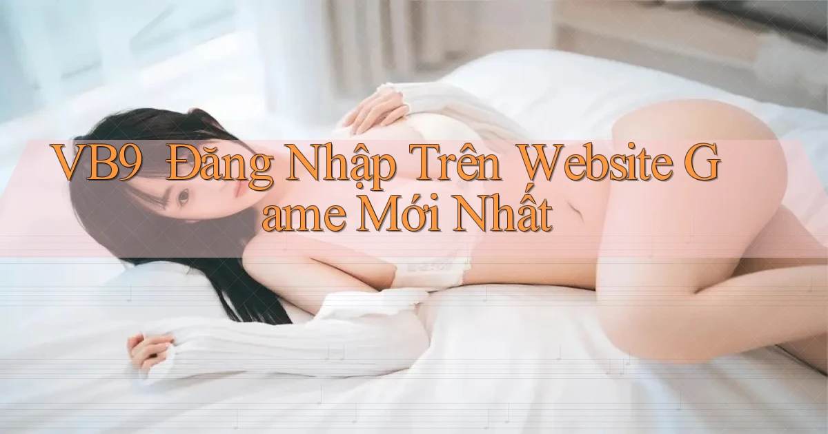 vb9 ｜ Đăng Nhập Trên Website Game Mới Nhất