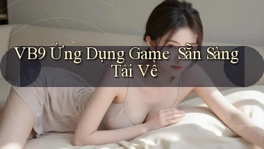 vb9   Ứng Dụng Game ｜ Sẵn Sàng Tải Về