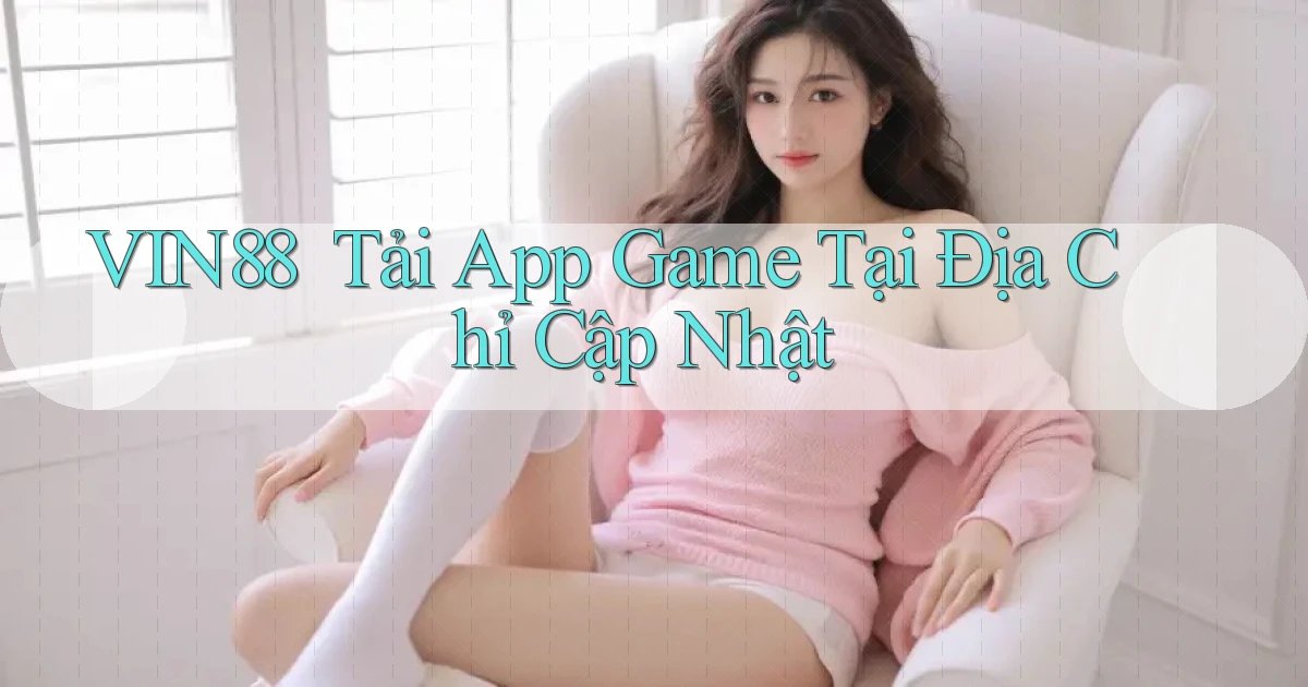 vin88 ｜ Tải App Game Tại Địa Chỉ Cập Nhật
