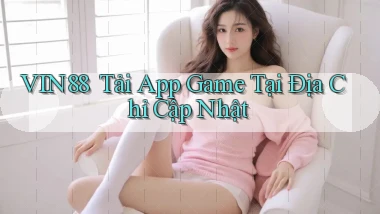 vin88 ｜ Tải App Game Tại Địa Chỉ Cập Nhật