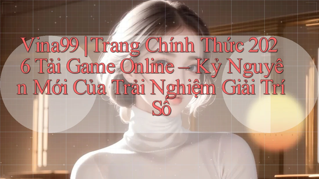 Vina99 | Trang Chính Thức 2026 Tải Game Online – Kỷ Nguyên Mới Của Trải Nghiệm Giải Trí Số