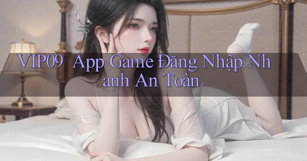 vip09 ｜ App Game Đăng Nhập Nhanh An Toàn