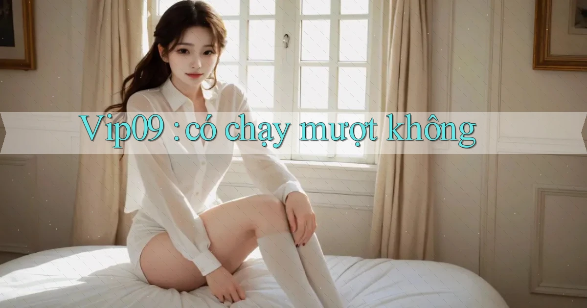 Vip09 có chạy mượt không