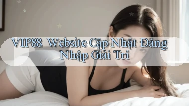 vip88 ｜ Website Cập Nhật Đăng Nhập Giải Trí