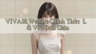 viva88   Website Chính Thức ｜ Lối Vào Đơn Giản