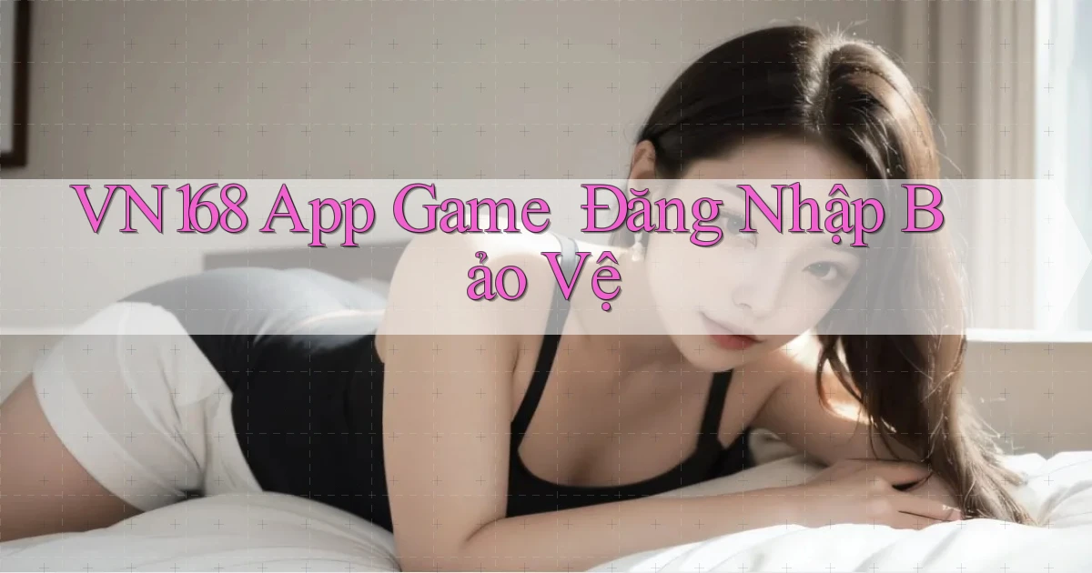 vn168   App Game ｜ Đăng Nhập Bảo Vệ
