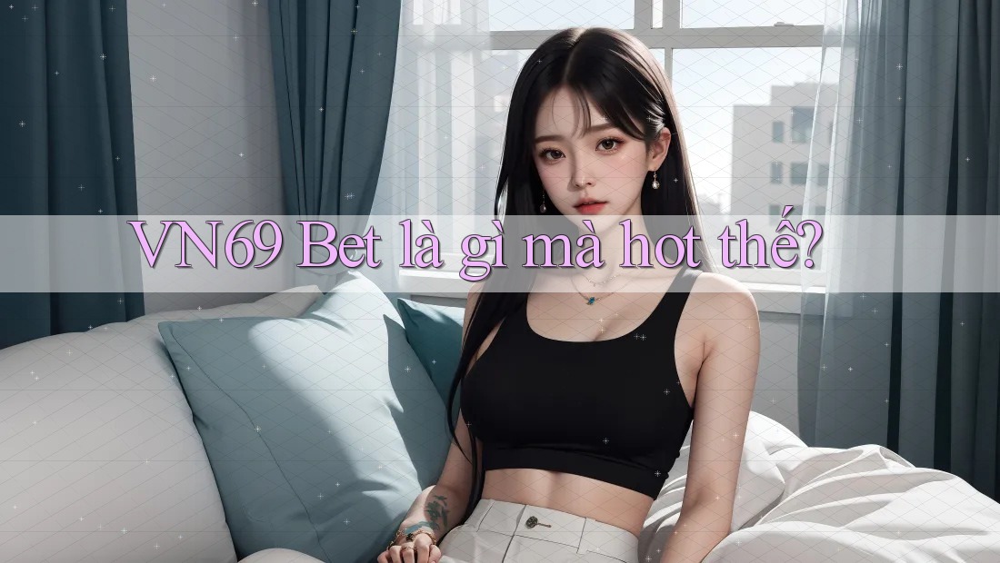 VN69 Bet là gì mà hot thế? VN69 Bet là gì mà hot thế?