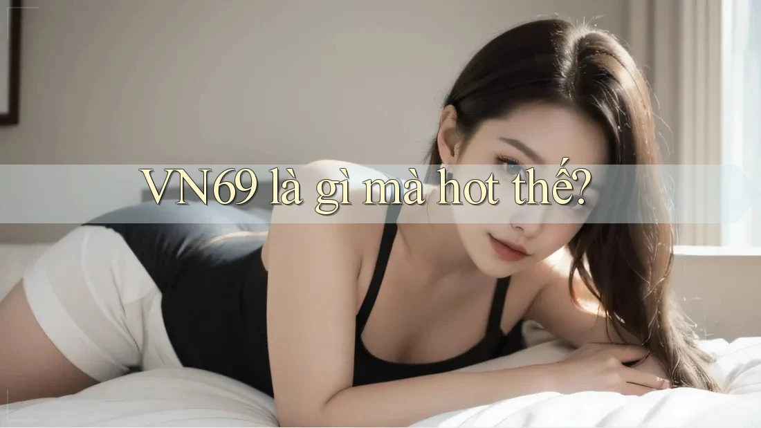 VN69 là gì mà hot thế?